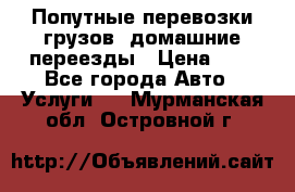 Попутные перевозки грузов, домашние переезды › Цена ­ 7 - Все города Авто » Услуги   . Мурманская обл.,Островной г.